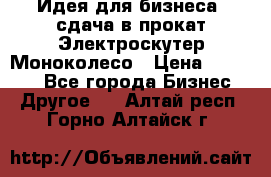 Идея для бизнеса- сдача в прокат Электроскутер Моноколесо › Цена ­ 67 000 - Все города Бизнес » Другое   . Алтай респ.,Горно-Алтайск г.